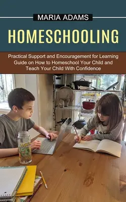 Educazione domestica: Guida su come educare i propri figli a casa e insegnare loro con fiducia (Sostegno pratico e incoraggiamento per i bambini). - Homeschooling: Guide on How to Homeschool Your Child and Teach Your Child With Confidence (Practical Support and Encouragement for Le