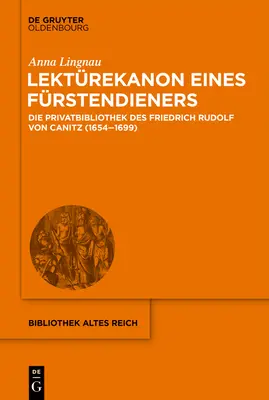 Lektrekanon Eines Frstendieners: La biblioteca privata di Friedrich Rudolf Von Canitz (1654-1699) - Lektrekanon Eines Frstendieners: Die Privatbibliothek Des Friedrich Rudolf Von Canitz (1654-1699)
