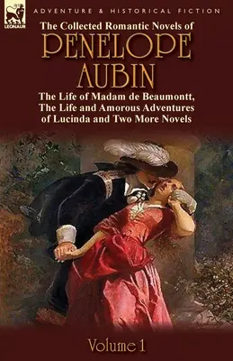 The Collected Romantic Novels of Penelope Aubin-Volume 1: The Life of Madam de Beaumontt, the Strange Adventures of the Count de Vinevil and His Family (La vita di Madame de Beaumontt, le strane avventure del Conte di Vinevil e della sua famiglia). - The Collected Romantic Novels of Penelope Aubin-Volume 1: The Life of Madam de Beaumontt, the Strange Adventures of the Count de Vinevil and His Famil