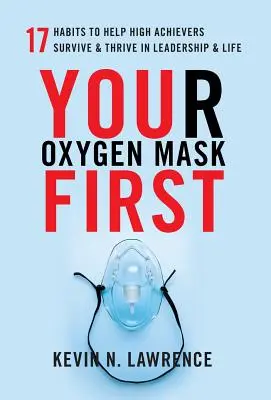 La tua maschera d'ossigeno prima di tutto: 17 abitudini per aiutare gli alti dirigenti a sopravvivere e prosperare nella leadership e nella vita - Your Oxygen Mask First: 17 Habits to Help High Achievers Survive & Thrive in Leadership & Life
