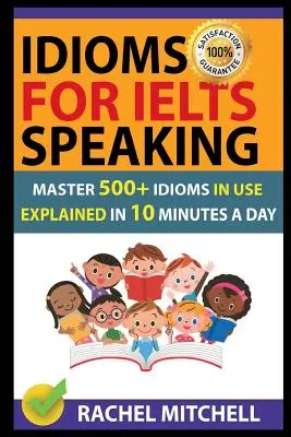 Idiomi per il linguaggio Ielts: Padroneggia 500+ espressioni idiomatiche in uso spiegate in 10 minuti al giorno - Idioms for Ielts Speaking: Master 500+ Idioms in Use Explained in 10 Minutes a Day