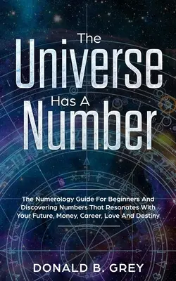 L'universo ha un numero: La guida alla numerologia per i principianti e la scoperta dei numeri che risuonano con il vostro futuro, il denaro, la carriera, l'amore e il destino. - The Universe Has A Number: The Numerology Guide For Beginners And Discovering Numbers That Resonates With Your Future, Money, Career, Love And De