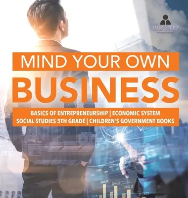 Pensa ai tuoi affari - I fondamenti dell'imprenditorialità - Sistema economico - Studi sociali di quinta elementare - Libri di governo per ragazzi - Mind Your Own Business - Basics of Entrepreneurship - Economic System - Social Studies 5th Grade - Children's Government Books
