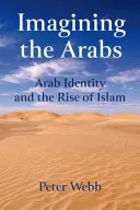 Membayangkan Orang Arab: Identitas Arab dan Kebangkitan Islam - Imagining the Arabs: Arab Identity and the Rise of Islam