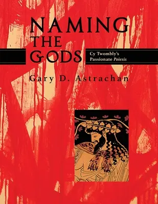 Naming the Gods: La passionale poiesis di Cy Twombly - Naming the Gods: Cy Twombly's Passionate Poiesis