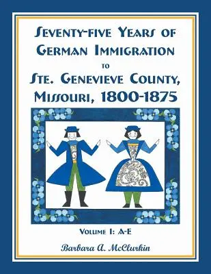 Settantacinque anni di immigrazione tedesca nella contea di Ste. Genevieve, Missouri: 1800-1875, Volume 1, A-E - Seventy-Five Years of German Immigration to Ste. Genevieve County, Missouri: 1800-1875, Volume 1, A-E