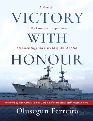 Vittoria con onore: Memorie della mia esperienza di comando a bordo della nave Okpabana della Marina nigeriana. - Victory with Honour: A Memoir of My Command Experience Onboard Nigerian Navy Ship Okpabana.