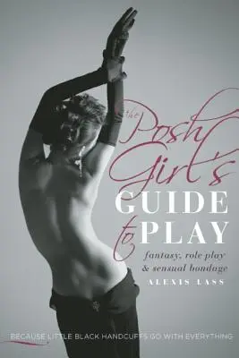 La guida al gioco delle ragazze eleganti: Fantasia, giochi di ruolo e bondage sensuale - The Posh Girl's Guide to Play: Fantasy, Role Play & Sensual Bondage
