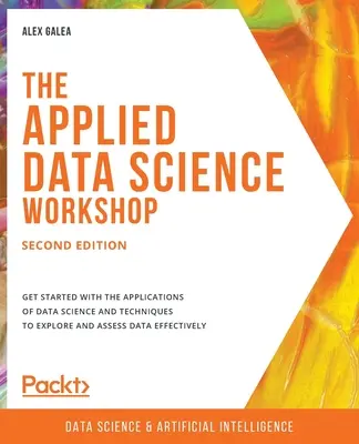 Il laboratorio di scienza dei dati applicata, seconda edizione: Iniziare a conoscere le applicazioni della scienza dei dati e le tecniche per esplorare e valutare i dati in modo efficace. - The Applied Data Science Workshop, Second Edition: Get started with the applications of data science and techniques to explore and assess data effecti