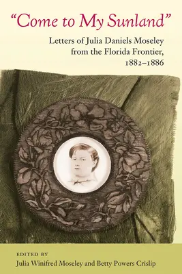Vieni nel mio paese del sole: Lettere di Julia Daniels Moseley dalla frontiera della Florida, 1882-1886 - Come to My Sunland: Letters of Julia Daniels Moseley from the Florida Frontier, 1882-1886