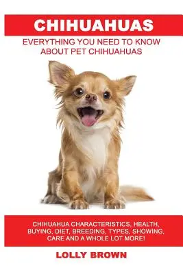 Chihuahua: Caratteristiche del chihuahua, salute, acquisto, dieta, allevamento, tipi, esposizione, cura e molto altro ancora! Tutto ciò che non - Chihuahuas: Chihuahua Characteristics, Health, Buying, Diet, Breeding, Types, Showing, Care and a whole lot more! Everything You N