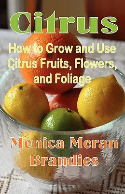 Agrumi: Come coltivare e utilizzare gli agrumi, i fiori e il fogliame - Citrus: How to Grow and Use Citrus Fruits, Flowers, and Foliage