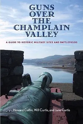 Le armi sulla valle del Champlain: Guida ai siti militari storici e ai campi di battaglia - Guns Over the Champlain Valley: A Guide to Historic Military Sites and Battlefields