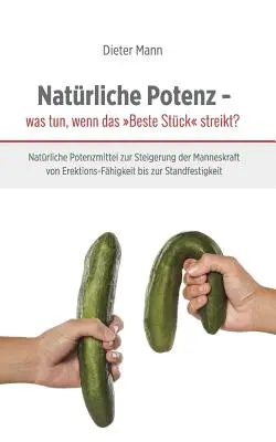 Potenza naturale: cosa fare quando il pezzo migliore è in sciopero? Potenziatori sessuali naturali per aumentare la potenza maschile, dalla disfunzione erettile alla stabilità. - Natrliche Potenz - was tun, wenn das Beste Stck streikt?: Natrliche Potenzmittel zur Steigerung der Manneskraft von Erektions-Fhigkeit bis zur Sta