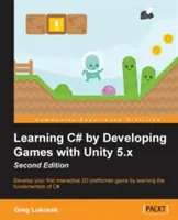 Imparare C# sviluppando giochi con Unity 5.x - Seconda edizione: Sviluppate il vostro primo gioco interattivo platform 2D imparando i fondamenti del C#. - Learning C# by Developing Games with Unity 5.x - Second Edition: Develop your first interactive 2D platformer game by learning the fundamentals of C#