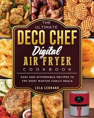 Il ricettario definitivo della friggitrice digitale Deco Chef: Ricette facili e convenienti per friggere i piatti più desiderati della famiglia - The Ultimate Deco Chef Digital Air Fryer Cookbook: Easy and Affordable Recipes to Fry Most Wanted Family Meals