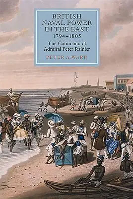 Il potere navale britannico in Oriente, 1794-1805: Il comando dell'ammiraglio Peter Rainier - British Naval Power in the East, 1794-1805: The Command of Admiral Peter Rainier