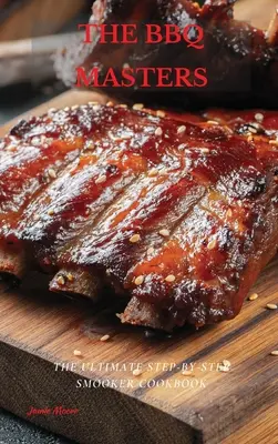 I maestri del barbecue: Il libro di cucina Smooker passo-passo definitivo - The BBQ Masters: The Ultimate Step-By-Step Smooker Cookbook