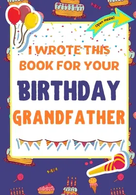 Ho scritto questo libro per il tuo compleanno, nonno: Il regalo di compleanno perfetto per i bambini per creare il loro libro personale per il nonno - I Wrote This Book For Your Birthday Grandfather: The Perfect Birthday Gift For Kids to Create Their Very Own Book For Grandfather