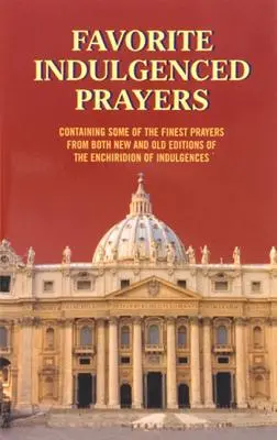 Preghiere indulgenziate preferite: Contenente alcune delle più belle preghiere tratte dalle nuove e dalle vecchie edizioni dell'Enchiridion delle Indulgenze - Favorite Indulgenced Prayers: Containing Some of the Finest Prayers from Both New and Old Editions of the Enchiridion of Indulgences