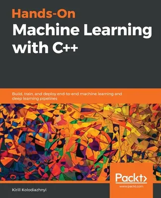 Hands-On Machine Learning with C++: Costruire, addestrare e distribuire pipeline end-to-end di machine learning e deep learning - Hands-On Machine Learning with C++: Build, train, and deploy end-to-end machine learning and deep learning pipelines