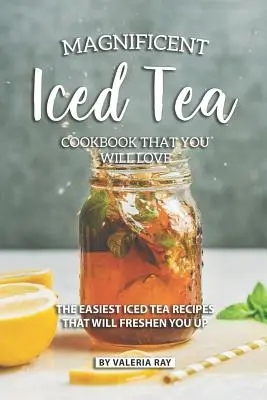 Magnifico libro di cucina sul tè freddo che vi piacerà: Le ricette di tè freddo più facili che vi rinfrescheranno - Magnificent Iced Tea Cookbook That You Will Love: The Easiest Iced Tea Recipes That Will Freshen You Up