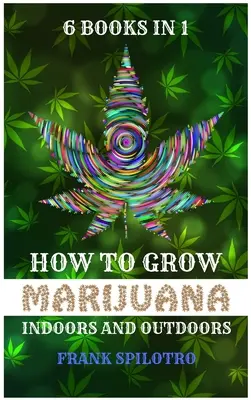 Come coltivare la marijuana in casa e all'aperto: 6 libri in 1 - How to Grow Marijuana Indoors and Outdoors: 6 Books in 1