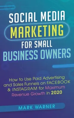 Social Media Marketing per piccoli imprenditori: Come utilizzare la pubblicità a pagamento e i funnel di vendita su Facebook e Instagram per ottenere la massima crescita delle entrate in un'azienda di piccole dimensioni. - Social Media Marketing for Small Business Owners: How to Use Paid Advertising and Sales Funnels on Facebook & Instagram for Maximum Revenue Growth in