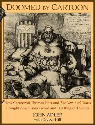 Condannato dal cartone animato: Come il disegnatore di cartoni animati Thomas Nast e il New York Times hanno fatto crollare Boss Tweed e la sua banda di ladri - Doomed by Cartoon: How Cartoonist Thomas Nast and the New York Times Brought Down Boss Tweed and His Ring of Thieves