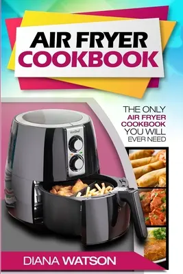 Ricettario della friggitrice ad aria per principianti: L'unico libro di cucina per friggitrice ad aria di cui avrete mai bisogno - Air Fryer Cookbook For Beginners: The Only Air Fryer Cookbook You Will Ever Need
