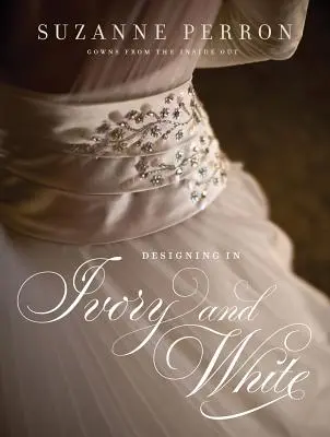 Progettare in bianco e avorio: Gli abiti di Suzanne Perron dall'interno all'esterno - Designing in Ivory and White: Suzanne Perron Gowns from the Inside Out