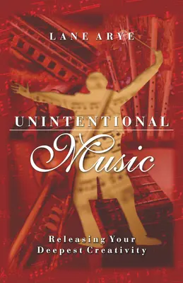 Musica involontaria: Liberare la creatività più profonda: Liberare la vostra creatività più profonda - Unintentional Music: Releasing Your Deepest Creativity: Releasing Your Deepest Creativity
