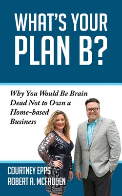 Qual è il tuo piano B? Perché sareste dei pazzi se non aveste un'attività a domicilio - What's Your Plan B?: Why You Would Be Brain Dead Not to Own a Home-Based Business