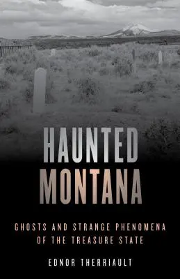 Il Montana infestato: Fantasmi e strani fenomeni dello Stato del Tesoro - Haunted Montana: Ghosts and Strange Phenomena of the Treasure State