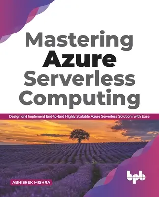 Padroneggiare l'Azure Serverless Computing: Progettare e implementare soluzioni Azure Serverless End-to-End altamente scalabili con facilità - Mastering Azure Serverless Computing: Design and Implement End-to-End Highly Scalable Azure Serverless Solutions with Ease