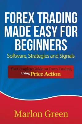 Il trading sul Forex facile per i principianti: Software, strategie e segnali: La guida completa al trading sul Forex con l'azione dei prezzi - Forex Trading Made Easy for Beginners: Software, Strategies and Signals: The Complete Guide on Forex Trading Using Price Action
