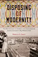 Smaltire la modernità: L'archeologia dei rifiuti e del consumismo durante l'Esposizione Universale di Chicago del 1893 - Disposing of Modernity: The Archaeology of Garbage and Consumerism During Chicago's 1893 World's Fair