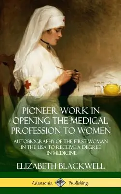 Lavoro pionieristico nell'aprire la professione medica alle donne: Autobiografia della prima donna negli Stati Uniti a ricevere una laurea in medicina - Pioneer Work in Opening the Medical Profession to Women: Autobiography of the First Woman in the USA to Receive a Degree in Medicine