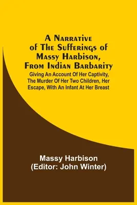 Narrazione delle sofferenze di Massy Harbison, a causa della barbarie indiana: Con un resoconto della sua prigionia, dell'assassinio dei suoi due figli e della sua fuga. - A Narrative Of The Sufferings Of Massy Harbison, From Indian Barbarity: Giving An Account Of Her Captivity, The Murder Of Her Two Children, Her Escape