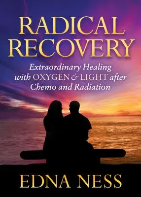 Recupero radicale: Guarigione straordinaria con ossigeno e luce dopo chemio e radioterapia - Radical Recovery: Extraordinary Healing with Oxygen & Light After Chemo and Radiation