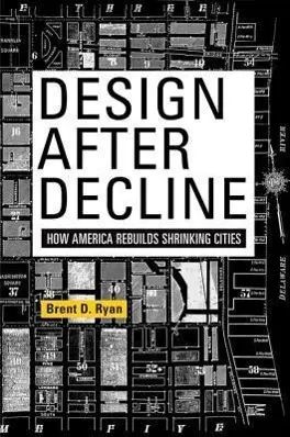 Progettare dopo il declino: Come l'America ricostruisce le città in declino - Design After Decline: How America Rebuilds Shrinking Cities