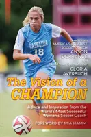 La visione di un campione: Consigli e ispirazione dall'allenatore di calcio femminile di maggior successo al mondo (Ultima edizione) - The Vision Of A Champion: Advice And Inspiration From The World's Most Successful Women's Soccer Coach (Latest Edition)