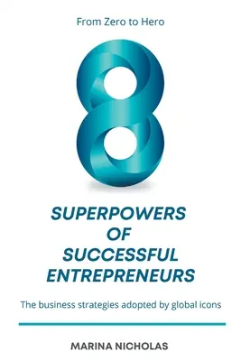Gli 8 superpoteri degli imprenditori di successo: Da zero a eroe: le strategie imprenditoriali adottate dalle icone mondiali - The 8 Superpowers of Successful Entrepreneurs: From Zero to Hero: The Business Strategies Adopted by Global Icons