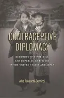Diplomazia contraccettiva: Politica riproduttiva e ambizioni imperiali negli Stati Uniti e in Giappone - Contraceptive Diplomacy: Reproductive Politics and Imperial Ambitions in the United States and Japan