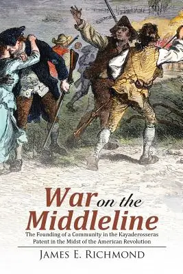 Guerra sulla linea di mezzo: La fondazione di una comunità Nel brevetto di Kayaderosseras Nel mezzo della Rivoluzione americana - War on the Middleline: The Founding of a Community In the Kayaderosseras Patent In the Midst of the American Revolution