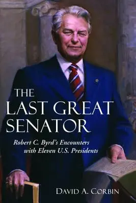 L'ultimo grande senatore: Gli incontri di Robert C. Byrd con undici presidenti americani - The Last Great Senator: Robert C. Byrd's Encounters with Eleven U.S. Presidents