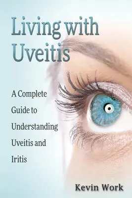Vivere con l'Uveite: Guida completa all'Uveite e all'Irite - Living with Uveitis: A Complete Guide to Uveitis and Iritis