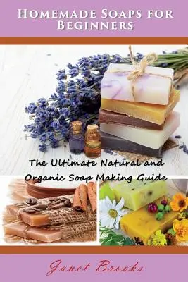 Saponi fatti in casa per principianti: La guida definitiva alla produzione di saponi naturali e biologici - Homemade Soaps for Beginners: The Ultimate Natural and Organic Soap Making Guide