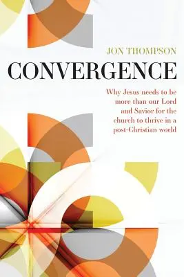 Convergenza: Perché Gesù deve essere più del nostro Signore e Salvatore per prosperare in un mondo post-cristiano - Convergence: Why Jesus needs to be more than our Lord and Savior to thrive in a post Christian world