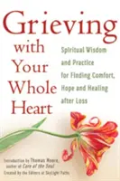 Affrontare il lutto con tutto il cuore: Saggezza spirituale e pratica per trovare conforto, speranza e guarigione dopo una perdita - Grieving with Your Whole Heart: Spiritual Wisdom and Practice for Finding Comfort, Hope and Healing After Loss